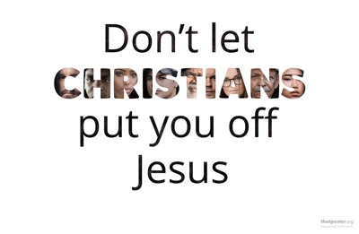 Don't let Chrsitians put you off Jesus