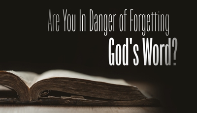 Are you in danger of forgetting God's Word (the Bible)?